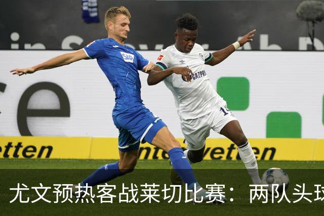 尤文预热客战莱切比赛：两队头球进球占比均居五大联赛前列