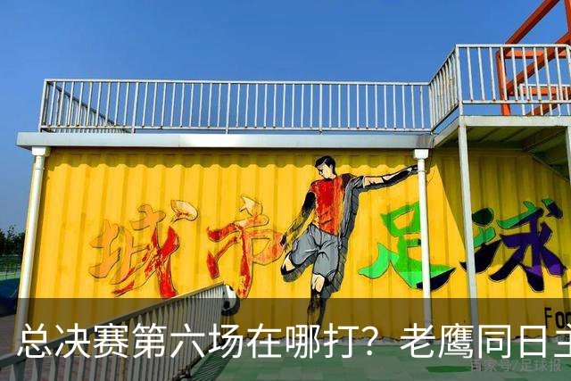 总决赛第六场在哪打？老鹰同日主场，梦想球馆被占