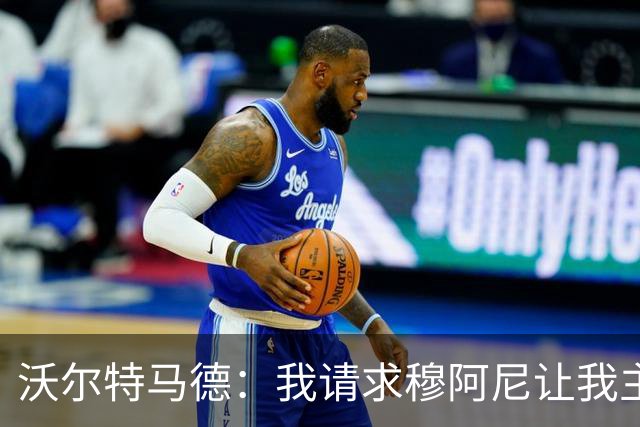 沃尔特马德：我请求穆阿尼让我主罚点球，我们会回到正轨