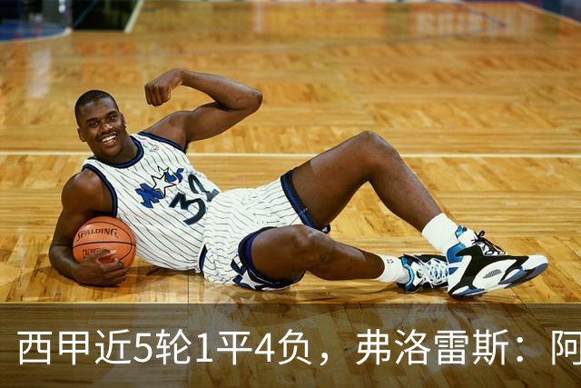 西甲近5轮1平4负，弗洛雷斯：阿拉维斯需扭转颓势