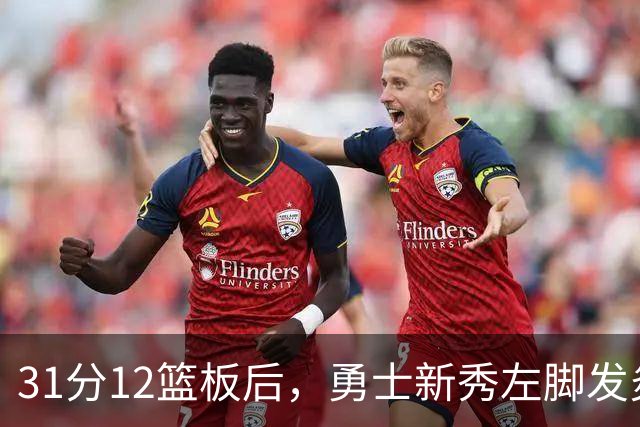 31分12篮板后，勇士新秀左脚发炎出战成疑