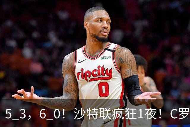 5 3，6 0！沙特联疯狂1夜！C罗帽子戏法，两球被吹，C上半场像在跟裁判对线，榜首再易主，前3仅差1分